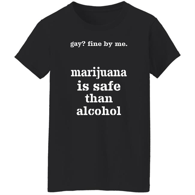 Shirts That Go Hard Fine By Me Marijuana Is Safer Than Alcohol Shirt