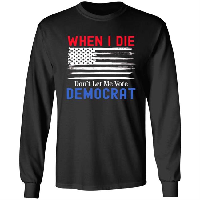 When I Die Don't Let Me Vote Democrat Shirt Hoodie Sweatshirt