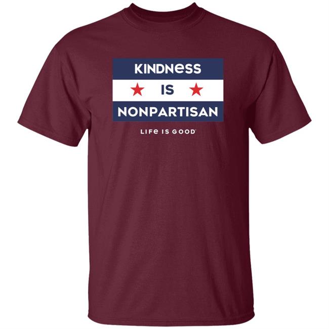 Kindness Is Nonpartisan Life Is Good Shirt Kindness Is Nonpartisan Life Is Good Shirt