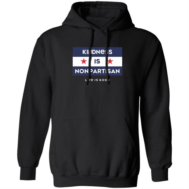 Kindness Is Nonpartisan Life Is Good Shirt Kindness Is Nonpartisan Life Is Good Shirt
