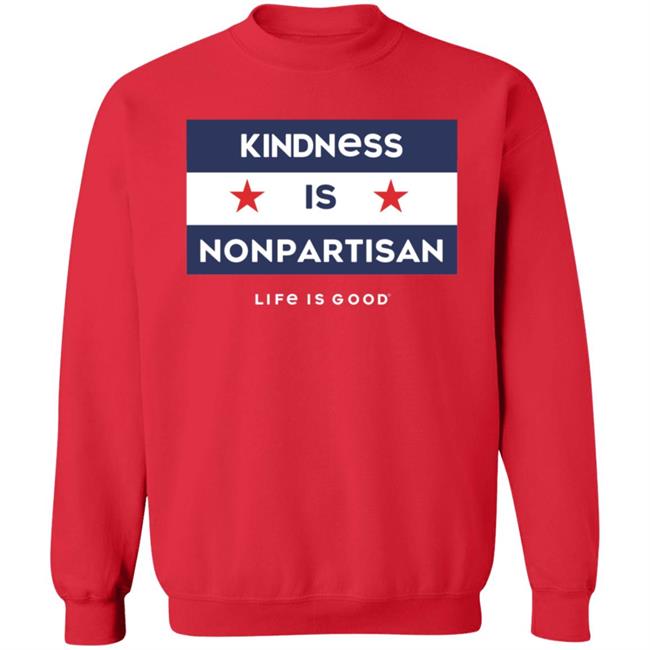 Kindness Is Nonpartisan Life Is Good Shirt Kindness Is Nonpartisan Life Is Good Shirt
