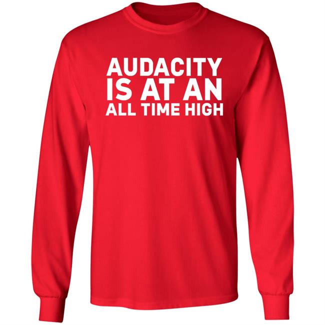 Audacity Is At An All Time High Shirt Audacity Is At An All Time High Shirt