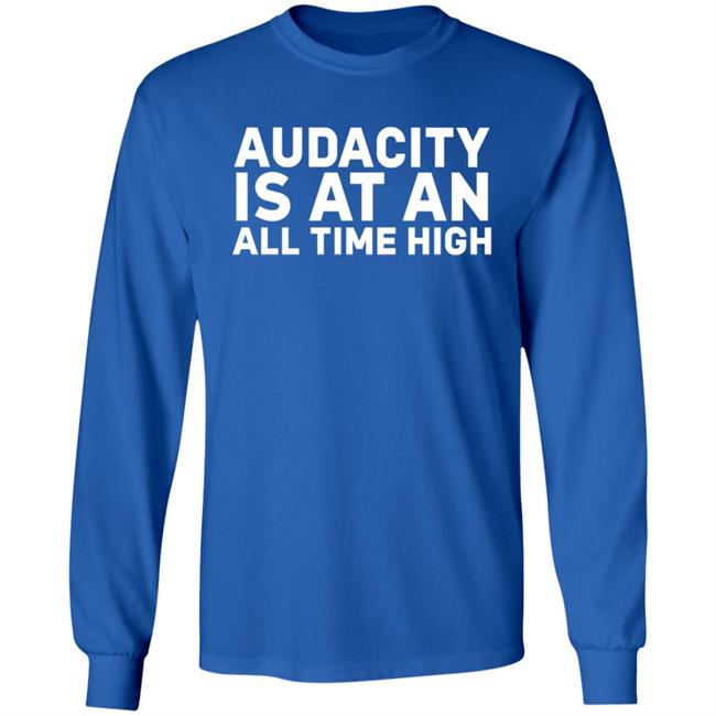 Audacity Is At An All Time High Shirt Audacity Is At An All Time High Shirt