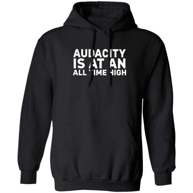 Audacity Is At An All Time High Shirt Audacity Is At An All Time High Shirt