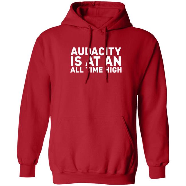 Audacity Is At An All Time High Shirt Audacity Is At An All Time High Shirt