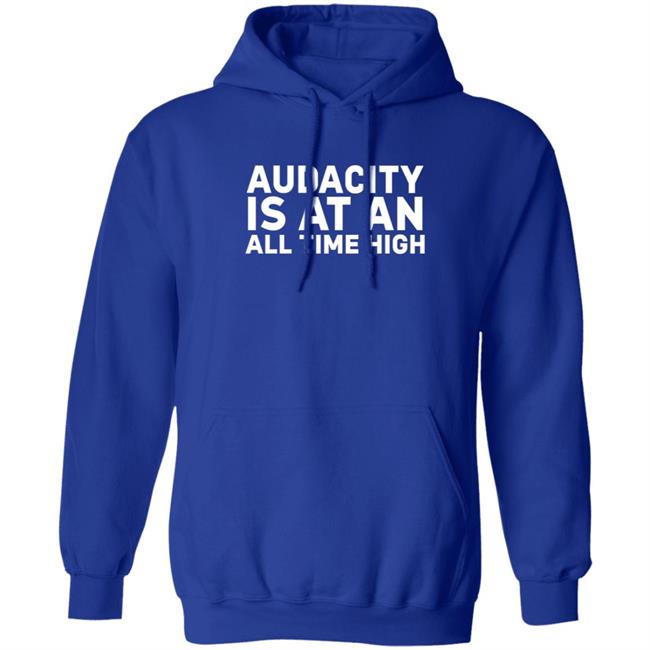 Audacity Is At An All Time High Shirt Audacity Is At An All Time High Shirt