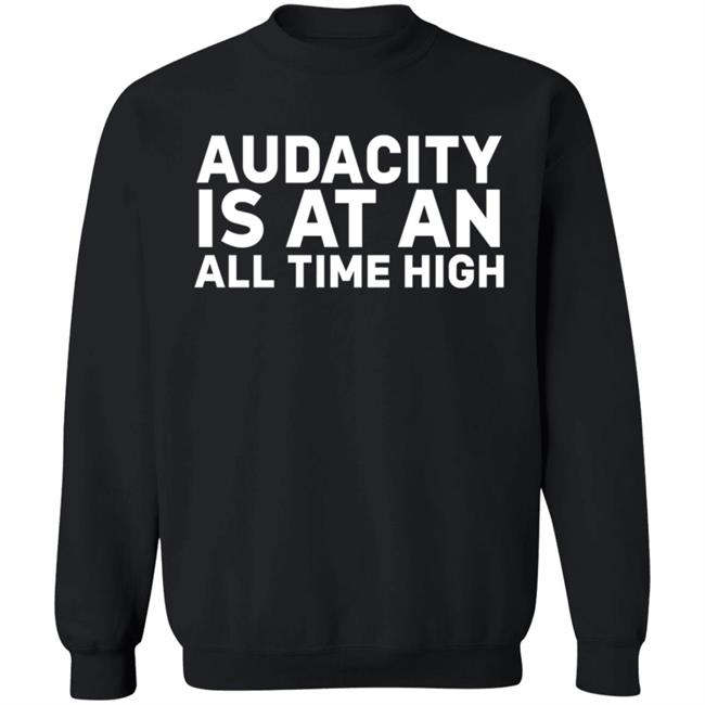 Audacity Is At An All Time High Shirt Audacity Is At An All Time High Shirt
