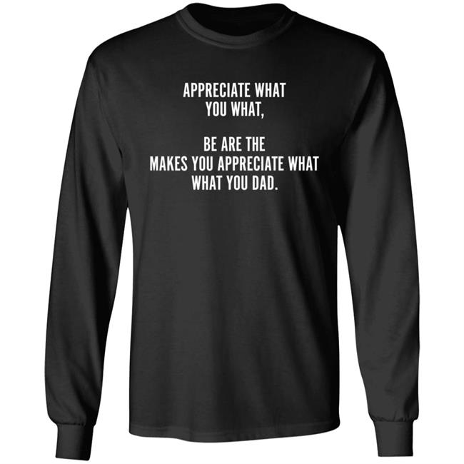 Appreciate What You What Be Are The Appreciate What You Dad Hoodie