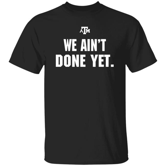 Texas A&M We Ain't Done Yet Shirt Eli Holstein Shirt Texas A&M We Ain't Done Yet Shirt Eli Holstein Shirt