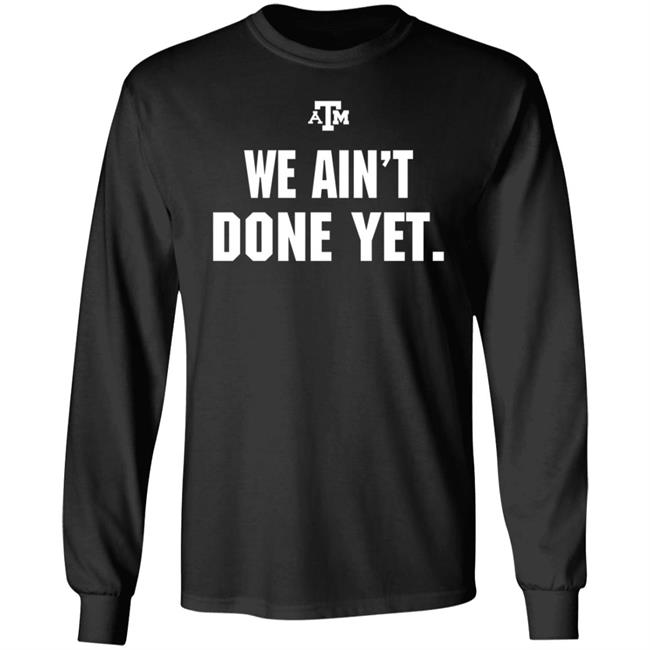 Texas A&M We Ain't Done Yet Shirt Eli Holstein Shirt