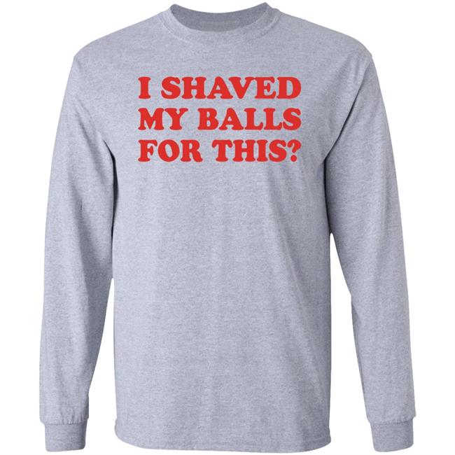 I Shaved My Balls For This T-Shirt
