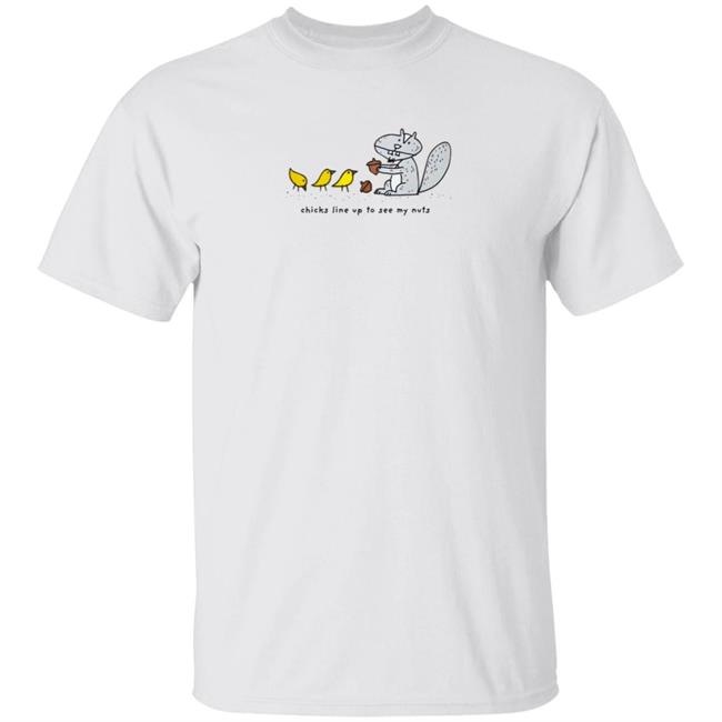 Chicks Line Up To See My Nuts Shirt
