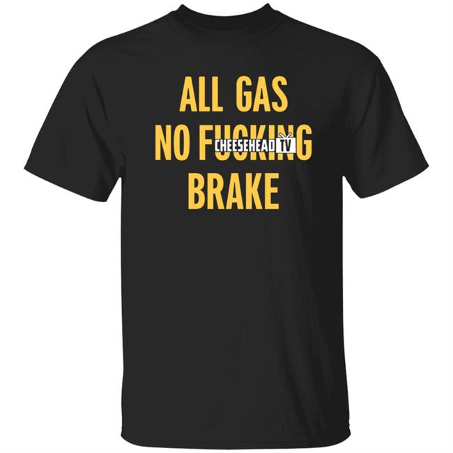 All Gas No Brake Shirt Cheesehead Tv Merch