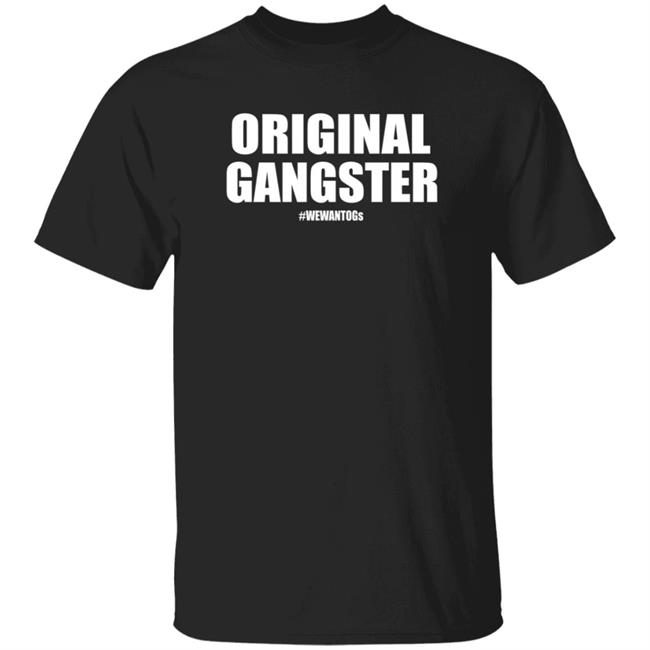 Original Gangster We Want Ogs Shirt Mark Long Original Gangster We Want Ogs T Shirt