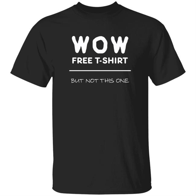 Wow Free T-Shirt But Not This One Shirt