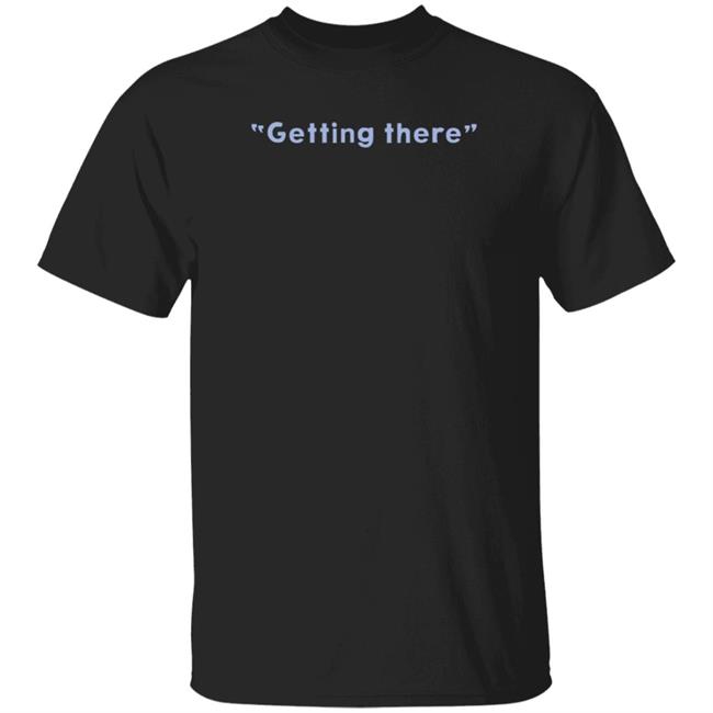 Getting There Shirt