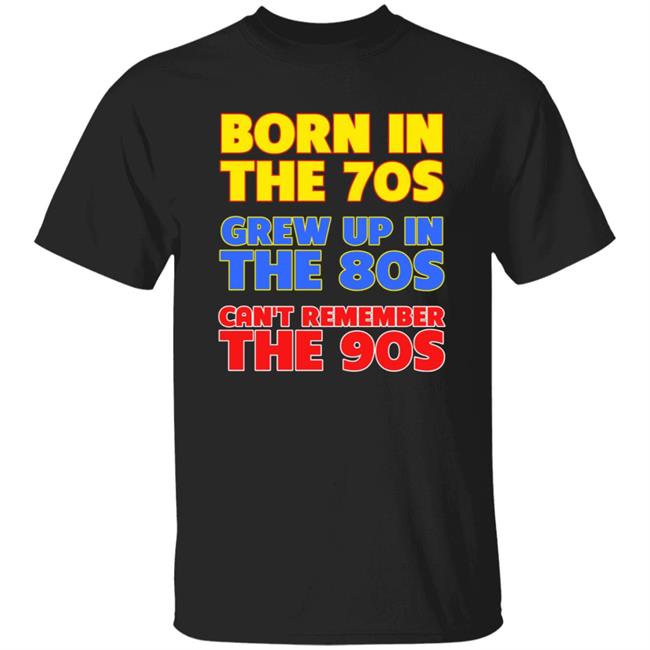 Born In The 70S Grew Up In The 80S Can't Remember The 90S Shirt Too Ola To Grow Up Store Hoodie Sweatshirt
