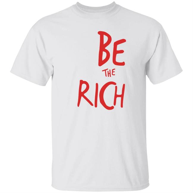 Be The Rich Shirt Shoptpusa Be The Rich Shirt Hoodie Sweatshirt