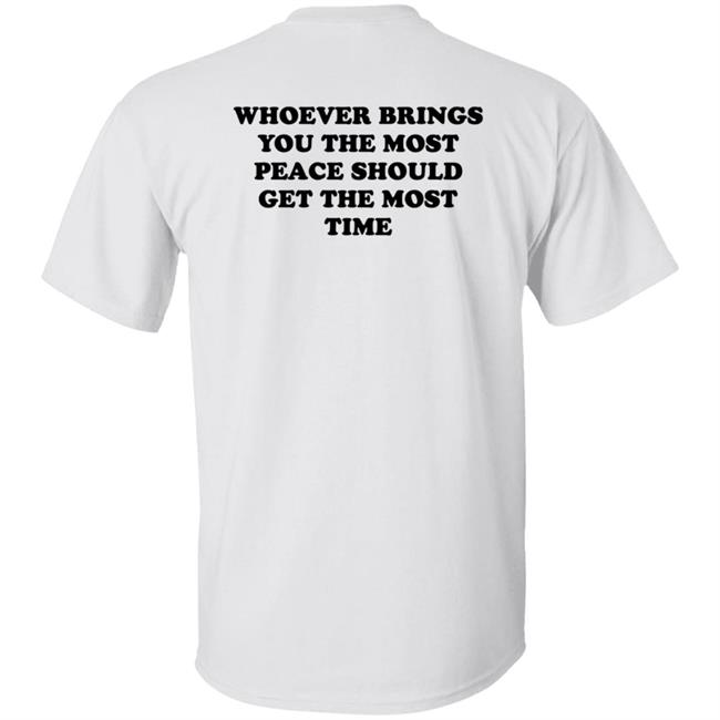 Whoever Brings You The Most Peace Should Get The Most Time Shirt Circleauthor Merch Peace Tee Shirt Hoodie Sweatshirt