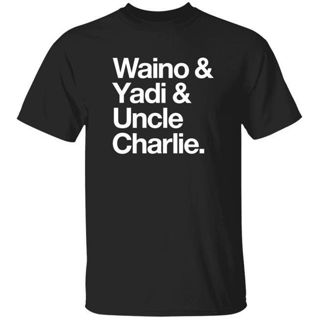 Waino Yadi Uncle Charlie Shirt Sarahanne1212 Waino Yadi Uncle Charlie Shirt Hoodie Sweatshirt