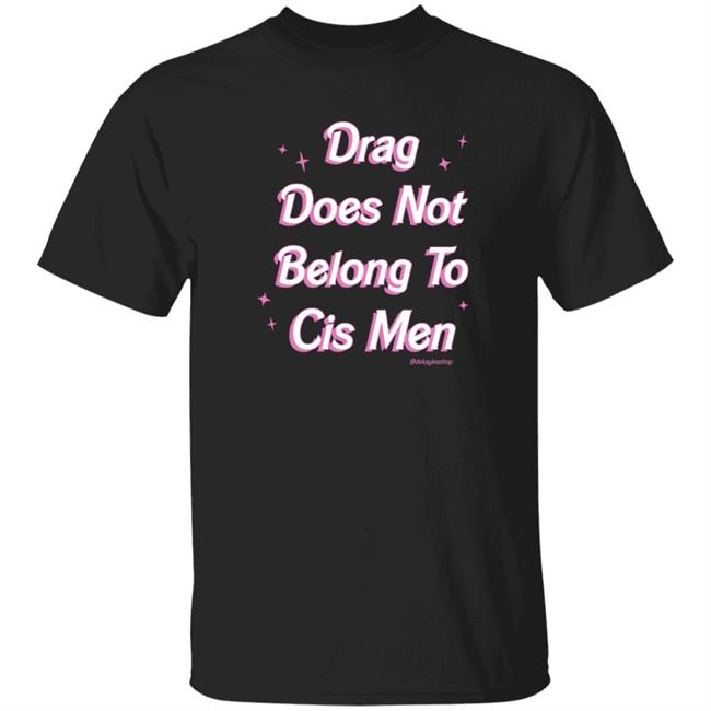 Drag Does Not Belong To Cis Men Shirt Hoodie Sweatshirt Dekaylee Store