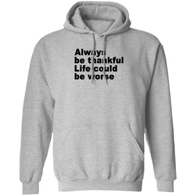 Always Be Thankful Life Could Be Worse Hoodie Mrgratitude247
