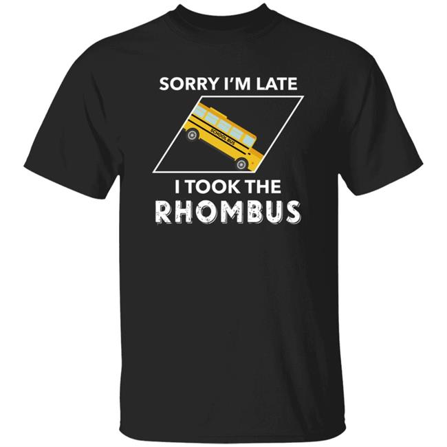 Sorry I'm Late I Took The Rhombus Shirt