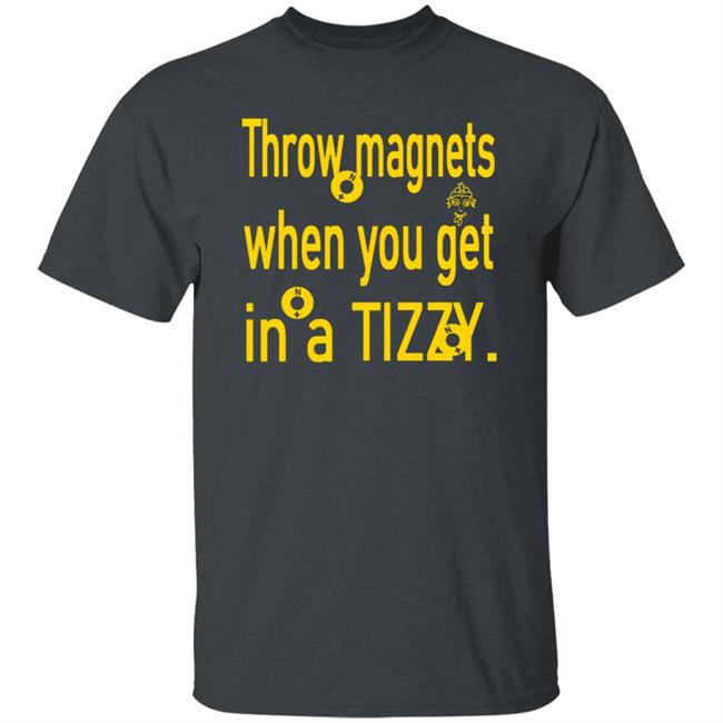 Throw Magnets When You Get In A Tizzy Shirt Throw Magnets When You Get In A Tizzy Shirt