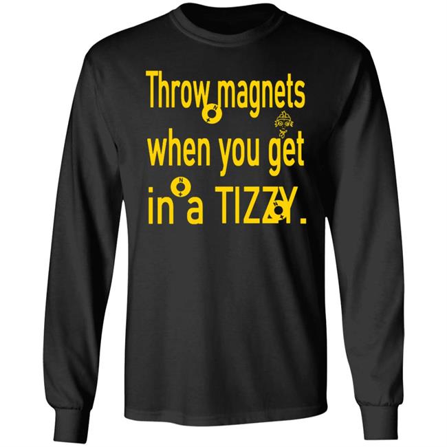 Throw Magnets When You Get In A Tizzy Shirt Throw Magnets When You Get In A Tizzy Shirt
