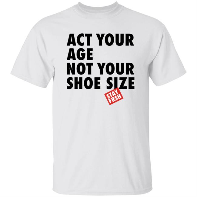 Act Your Age Not Your Shoe Size Shirt Afresh Culture Merch Act Your Age Stay Frsh Shirt