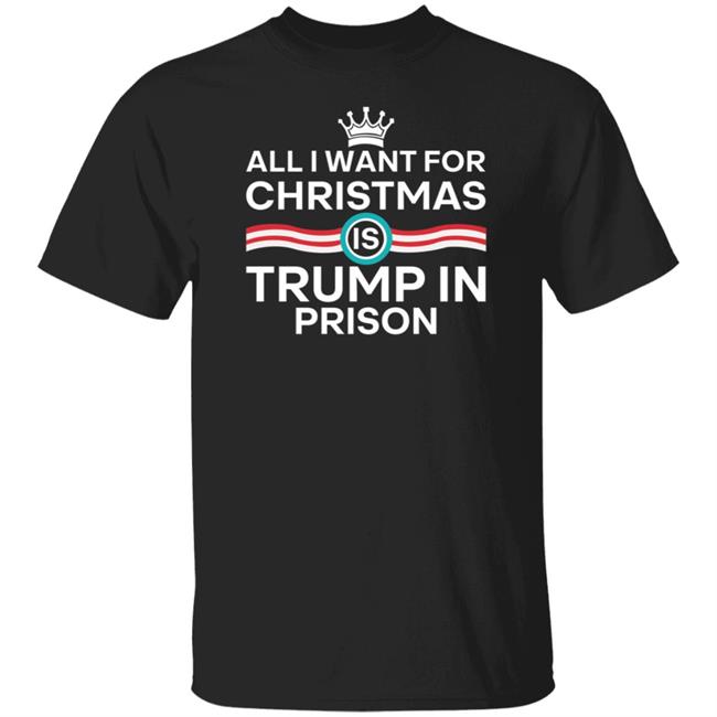 All I Want For Christmas Trump In Prison Shirt Starann The Badass Liberal