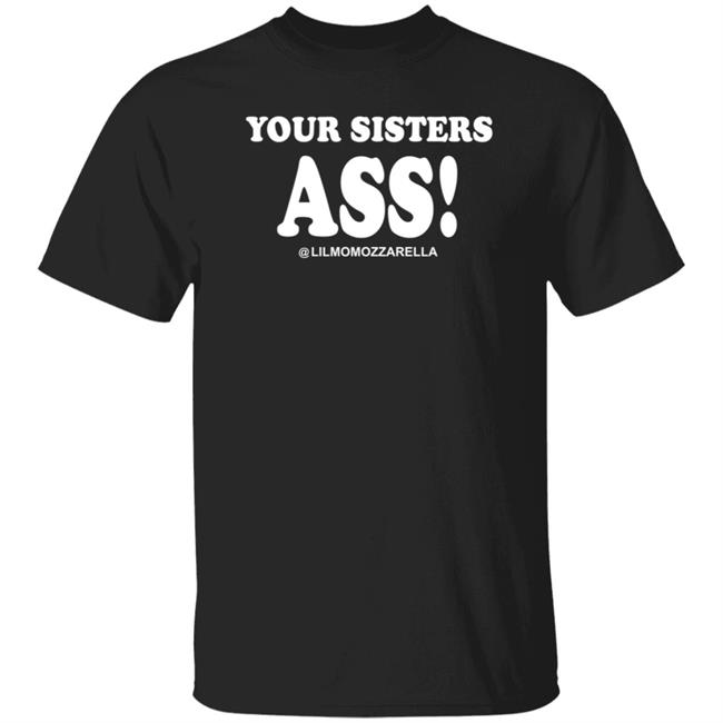 Your Sistas Ass Lilmomozzarella Shirt Momozzarella Merch Your Sistas Ass Shirt