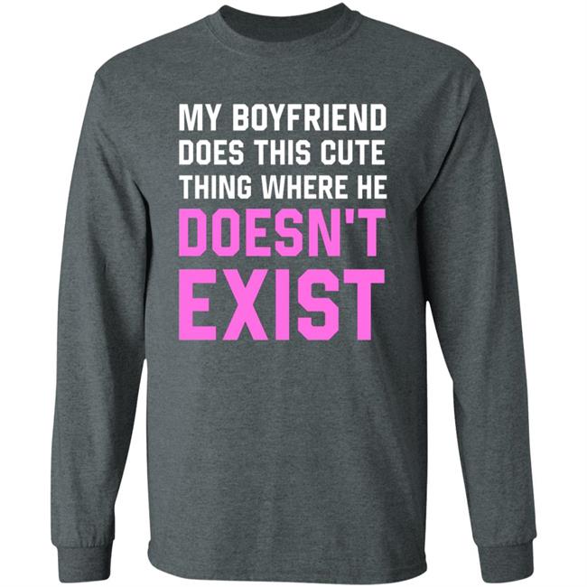 My Boyfriend Does This Cute Thing Where He Doesn't Exist Sweatshirt My Boyfriend Does This Cute Thing Where He Doesn't Exist Sweatshirt