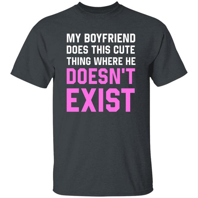 My Boyfriend Does This Cute Thing Where He Doesn't Exist Sweatshirt My Boyfriend Does This Cute Thing Where He Doesn't Exist Sweatshirt
