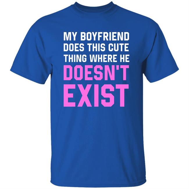 My Boyfriend Does This Cute Thing Where He Doesn't Exist Sweatshirt My Boyfriend Does This Cute Thing Where He Doesn't Exist Sweatshirt