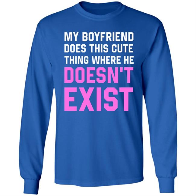 My Boyfriend Does This Cute Thing Where He Doesn't Exist Sweatshirt My Boyfriend Does This Cute Thing Where He Doesn't Exist Sweatshirt