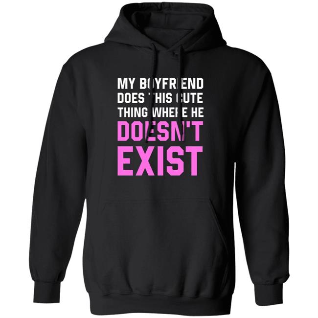 My Boyfriend Does This Cute Thing Where He Doesn't Exist Sweatshirt My Boyfriend Does This Cute Thing Where He Doesn't Exist Sweatshirt