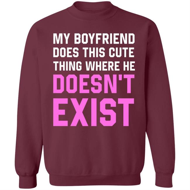 My Boyfriend Does This Cute Thing Where He Doesn't Exist Sweatshirt My Boyfriend Does This Cute Thing Where He Doesn't Exist Sweatshirt