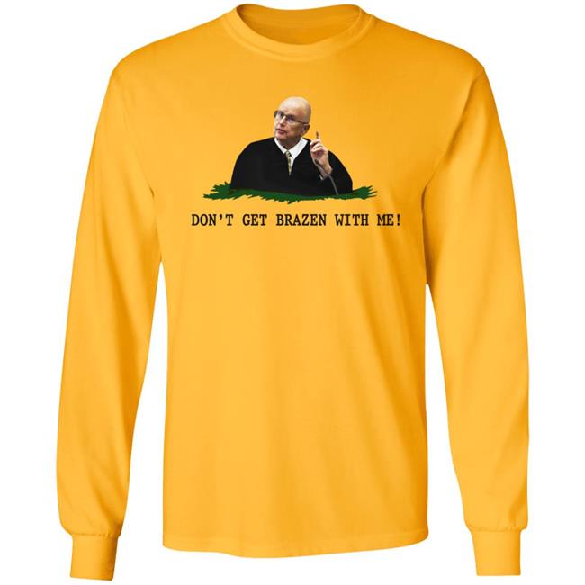 Don't Get Brazen With Me Shirt Rittenhouse Judge Bruce Schroeder Don't Get Brazen With Me Shirt Rittenhouse Judge Bruce Schroeder