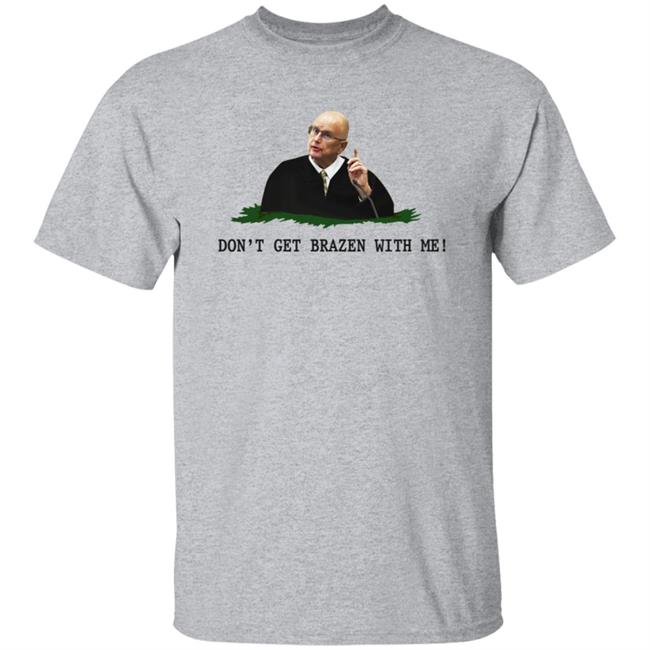 Don't Get Brazen With Me Shirt Rittenhouse Judge Bruce Schroeder Don't Get Brazen With Me Shirt Rittenhouse Judge Bruce Schroeder