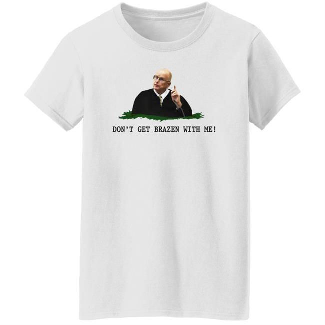 Don't Get Brazen With Me Shirt Rittenhouse Judge Bruce Schroeder Don't Get Brazen With Me Shirt Rittenhouse Judge Bruce Schroeder