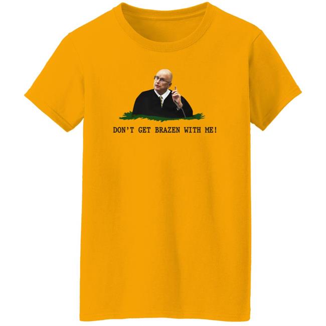 Don't Get Brazen With Me Shirt Rittenhouse Judge Bruce Schroeder Don't Get Brazen With Me Shirt Rittenhouse Judge Bruce Schroeder