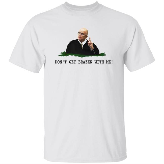 Don't Get Brazen With Me Shirt Rittenhouse Judge Bruce Schroeder Don't Get Brazen With Me Shirt Rittenhouse Judge Bruce Schroeder