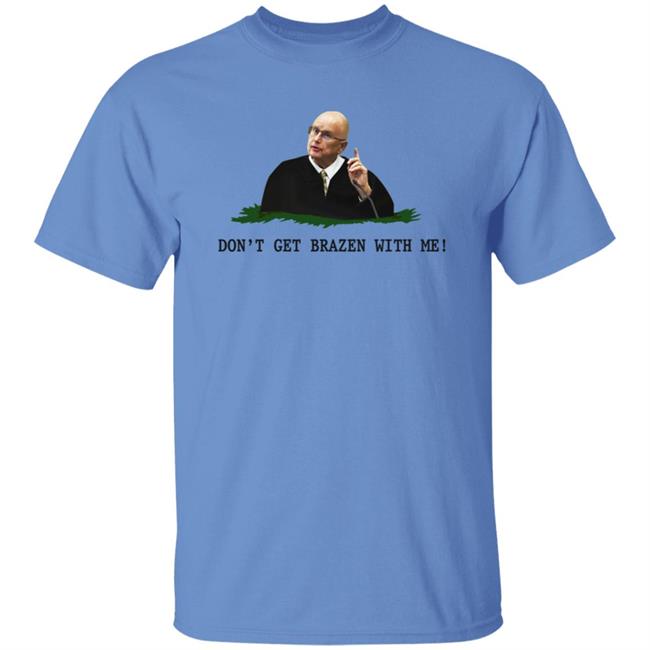 Don't Get Brazen With Me Shirt Rittenhouse Judge Bruce Schroeder Don't Get Brazen With Me Shirt Rittenhouse Judge Bruce Schroeder