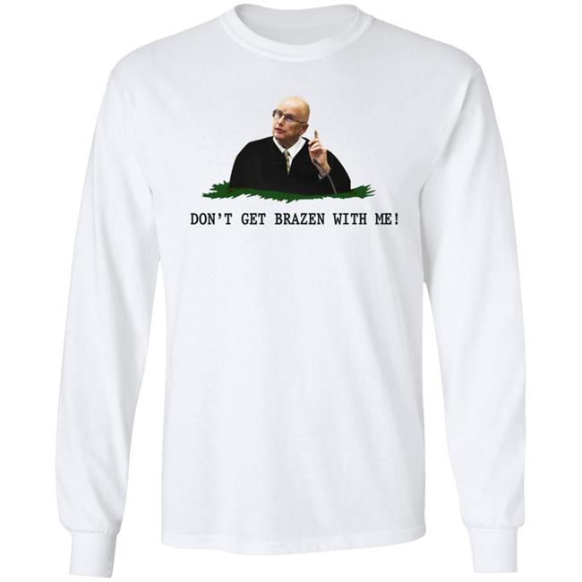Don't Get Brazen With Me Shirt Rittenhouse Judge Bruce Schroeder Don't Get Brazen With Me Shirt Rittenhouse Judge Bruce Schroeder