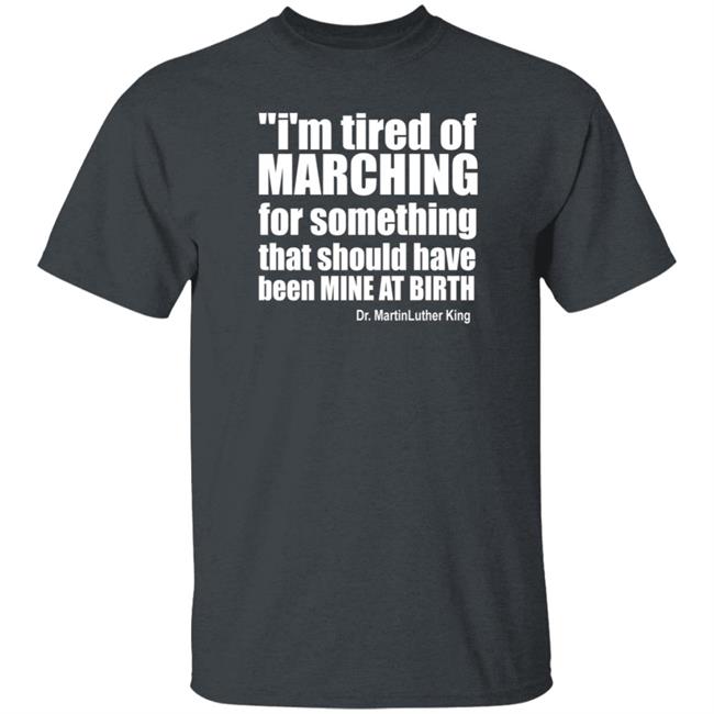 I'm Tired Of Marching For Something That Should Have Been Mine At Birth Shirt Hoodie Sweatshirt Talbertswan I'm Tired Of Marching For Something That Should Have Been Mine At Birth Shirt Hoodie Sweatshirt Talbertswan