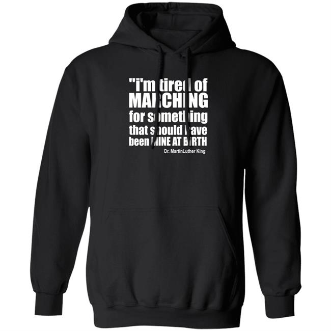 I'm Tired Of Marching For Something That Should Have Been Mine At Birth Shirt Hoodie Sweatshirt Talbertswan I'm Tired Of Marching For Something That Should Have Been Mine At Birth Shirt Hoodie Sweatshirt Talbertswan