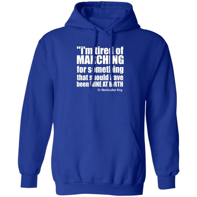 I'm Tired Of Marching For Something That Should Have Been Mine At Birth Shirt Hoodie Sweatshirt Talbertswan I'm Tired Of Marching For Something That Should Have Been Mine At Birth Shirt Hoodie Sweatshirt Talbertswan