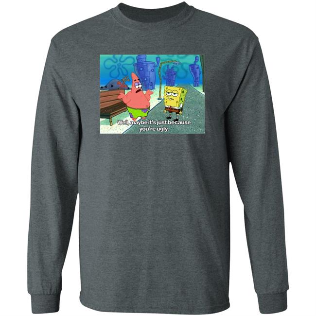 Well Maybe It's Just Because You're Ugly Shirt 600Billionlazer Well Maybe It's Just Because You're Ugly Shirt 600Billionlazer