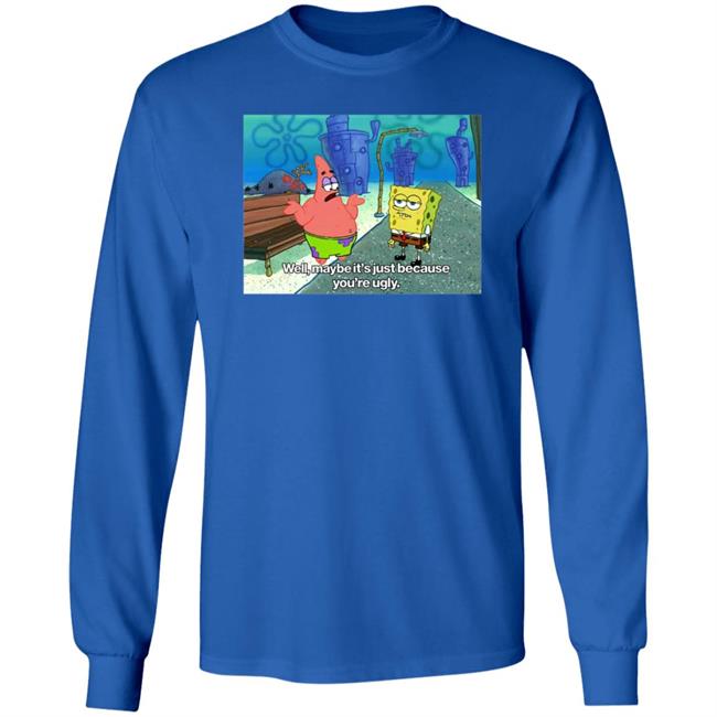 Well Maybe It's Just Because You're Ugly Shirt 600Billionlazer Well Maybe It's Just Because You're Ugly Shirt 600Billionlazer